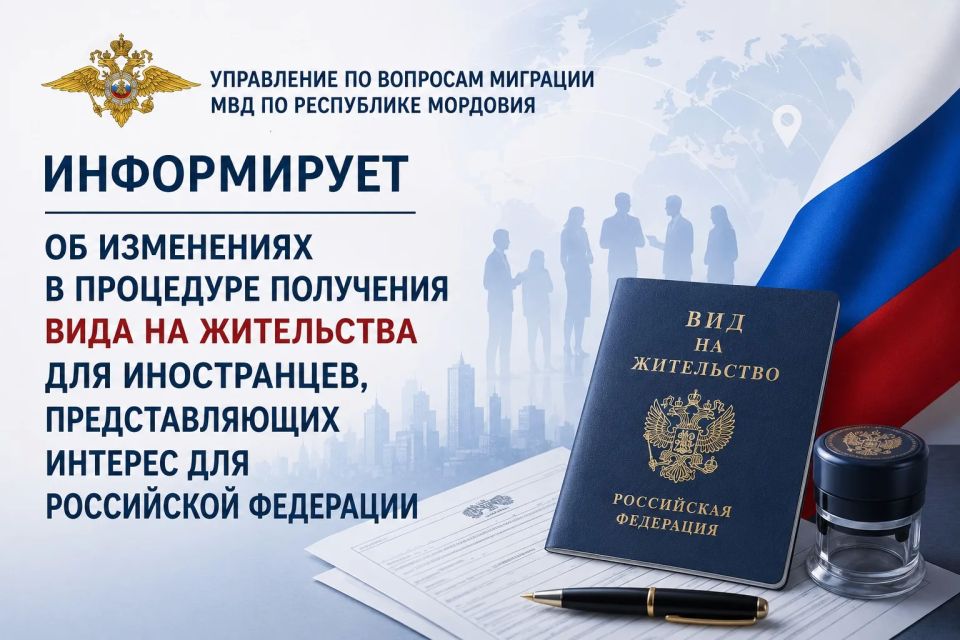 Управление по вопросам миграции МВД по Республике Мордовия информирует об изменениях в процедуре получения вида на жительства для иностранцев, представляющих интерес для Российской Федерации